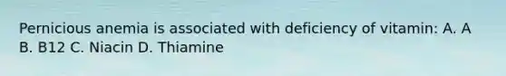 Pernicious anemia is associated with deficiency of vitamin: A. A B. B12 C. Niacin D. Thiamine
