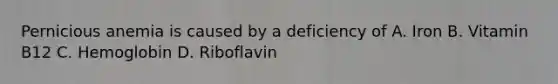 Pernicious anemia is caused by a deficiency of A. Iron B. Vitamin B12 C. Hemoglobin D. Riboflavin