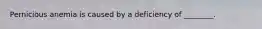 Pernicious anemia is caused by a deficiency of ________.