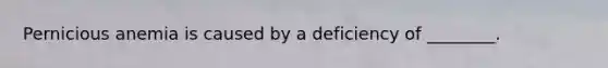 Pernicious anemia is caused by a deficiency of ________.