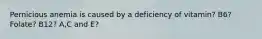 Pernicious anemia is caused by a deficiency of vitamin? B6? Folate? B12? A,C and E?