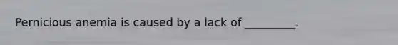 Pernicious anemia is caused by a lack of _________.