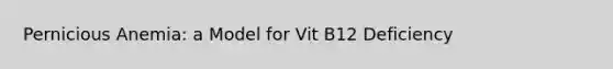 Pernicious Anemia: a Model for Vit B12 Deficiency