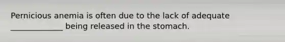 Pernicious anemia is often due to the lack of adequate _____________ being released in the stomach.
