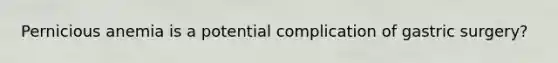Pernicious anemia is a potential complication of gastric surgery?