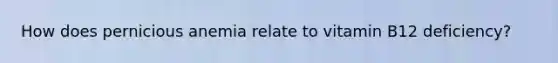 How does pernicious anemia relate to vitamin B12 deficiency?