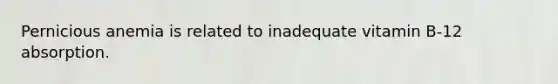 Pernicious anemia is related to inadequate vitamin B-12 absorption.