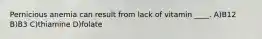 Pernicious anemia can result from lack of vitamin ____. A)B12 B)B3 C)thiamine D)folate