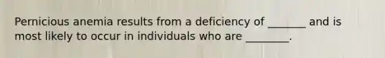 Pernicious anemia results from a deficiency of _______ and is most likely to occur in individuals who are ________.