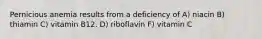 Pernicious anemia results from a deficiency of​ A) niacin ​B) thiamin C) ​vitamin B12. D) ​riboflavin F) vitamin C