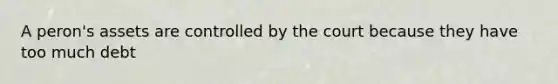 A peron's assets are controlled by the court because they have too much debt