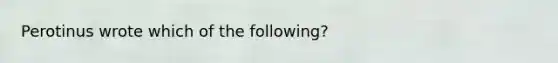 Perotinus wrote which of the following?