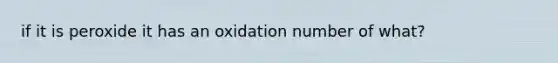 if it is peroxide it has an oxidation number of what?