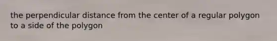 the perpendicular distance from the center of a regular polygon to a side of the polygon