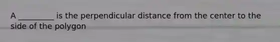 A _________ is the perpendicular distance from the center to the side of the polygon