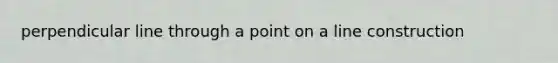 perpendicular line through a point on a line construction