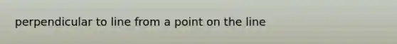 perpendicular to line from a point on the line