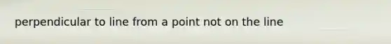 perpendicular to line from a point not on the line