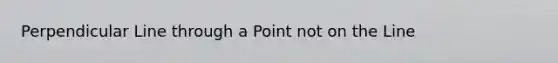 Perpendicular Line through a Point not on the Line