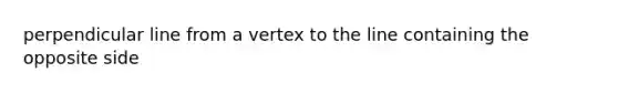 perpendicular line from a vertex to the line containing the opposite side