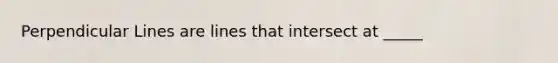 Perpendicular Lines are lines that intersect at _____