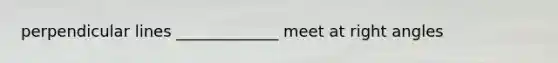 perpendicular lines _____________ meet at right angles