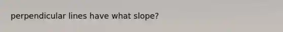 perpendicular lines have what slope?