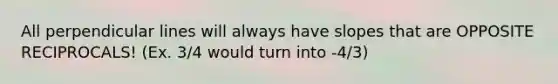 All perpendicular lines will always have slopes that are OPPOSITE RECIPROCALS! (Ex. 3/4 would turn into -4/3)
