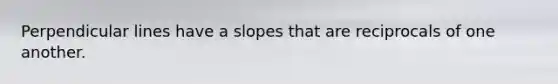 Perpendicular lines have a slopes that are reciprocals of one another.