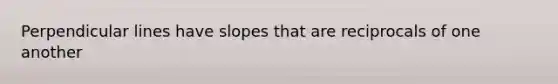 Perpendicular lines have slopes that are reciprocals of one another