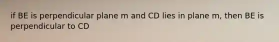 if BE is perpendicular plane m and CD lies in plane m, then BE is perpendicular to CD