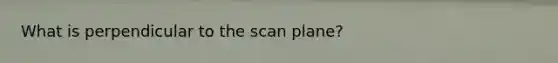 What is perpendicular to the scan plane?