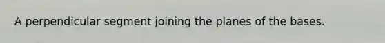 A perpendicular segment joining the planes of the bases.