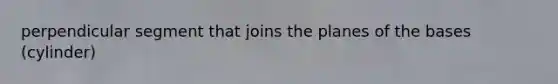 perpendicular segment that joins the planes of the bases (cylinder)