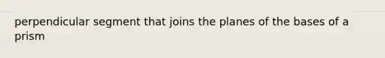perpendicular segment that joins the planes of the bases of a prism