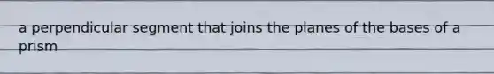 a perpendicular segment that joins the planes of the bases of a prism