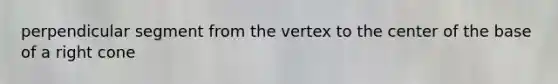 perpendicular segment from the vertex to the center of the base of a right cone