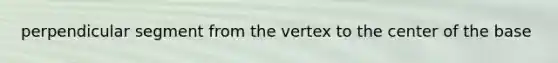 perpendicular segment from the vertex to the center of the base