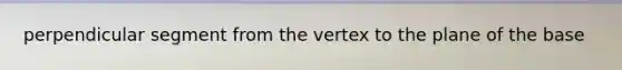 perpendicular segment from the vertex to the plane of the base