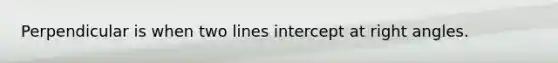 Perpendicular is when two lines intercept at <a href='https://www.questionai.com/knowledge/kIh722csLJ-right-angle' class='anchor-knowledge'>right angle</a>s.