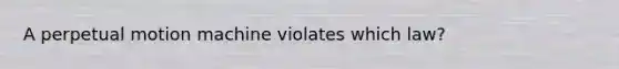 A perpetual motion machine violates which law?