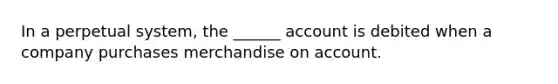 In a perpetual system, the ______ account is debited when a company purchases merchandise on account.