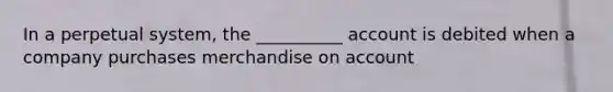 In a perpetual system, the __________ account is debited when a company purchases merchandise on account