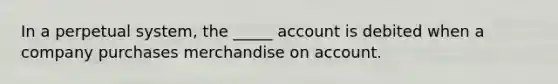 In a perpetual system, the _____ account is debited when a company purchases merchandise on account.