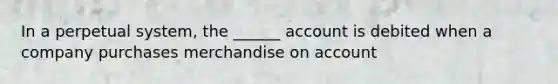 In a perpetual system, the ______ account is debited when a company purchases merchandise on account