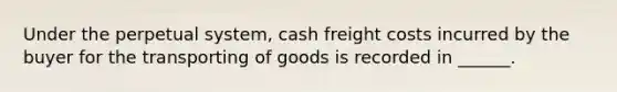 Under the perpetual system, cash freight costs incurred by the buyer for the transporting of goods is recorded in ______.