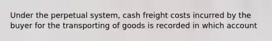 Under the perpetual system, cash freight costs incurred by the buyer for the transporting of goods is recorded in which account