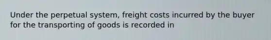 Under the perpetual system, freight costs incurred by the buyer for the transporting of goods is recorded in