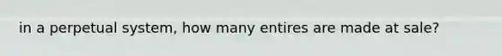 in a perpetual system, how many entires are made at sale?