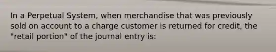 In a Perpetual System, when merchandise that was previously sold on account to a charge customer is returned for credit, the "retail portion" of the journal entry is: